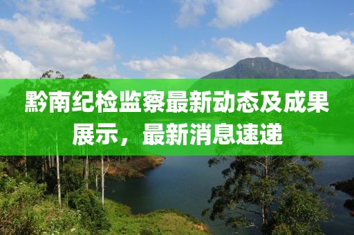 黔南紀(jì)檢監(jiān)察最新動(dòng)態(tài)及成果展示，最新消息速遞