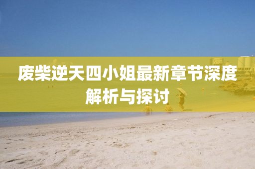 廢柴逆天四小姐最新章節(jié)深度解析與探討