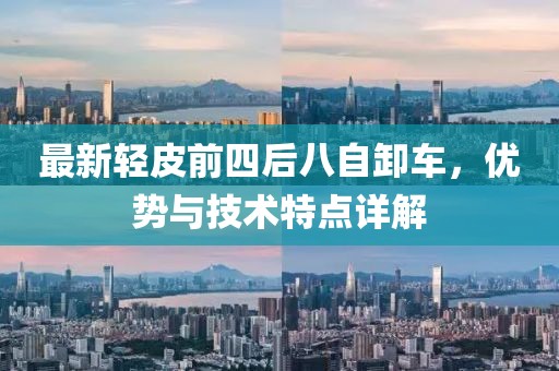 最新輕皮前四后八自卸車，優(yōu)勢與技術特點詳解