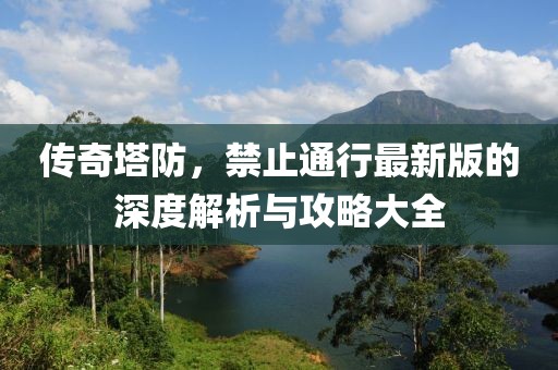 傳奇塔防，禁止通行最新版的深度解析與攻略大全