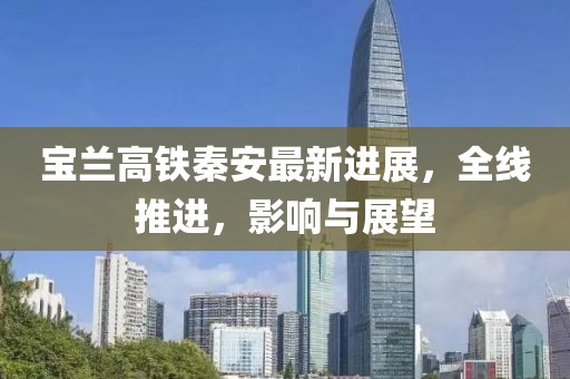 寶蘭高鐵秦安最新進(jìn)展，全線推進(jìn)，影響與展望