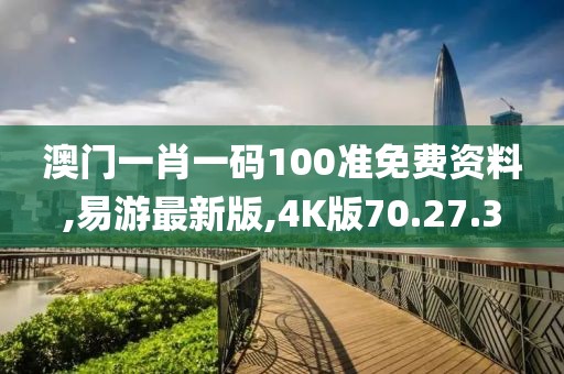 澳門一肖一碼100準(zhǔn)免費資料,易游最新版,4K版70.27.3
