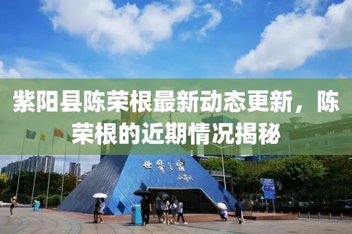 紫陽縣陳榮根最新動(dòng)態(tài)更新，陳榮根的近期情況揭秘