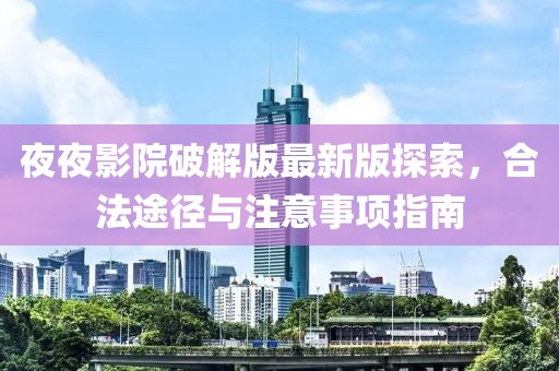 夜夜影院破解版最新版探索，合法途徑與注意事項指南