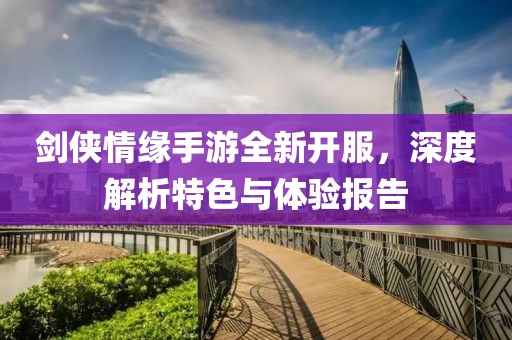 劍俠情緣手游全新開服，深度解析特色與體驗(yàn)報(bào)告