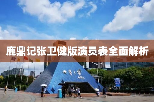 鹿鼎記張衛(wèi)健版演員表全面解析
