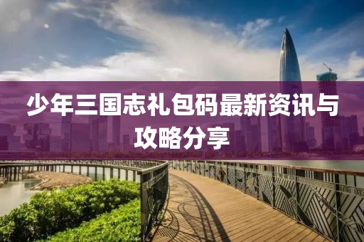 少年三國志禮包碼最新資訊與攻略分享