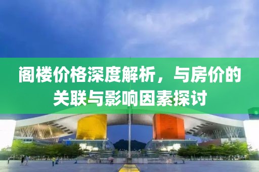 閣樓價格深度解析，與房價的關(guān)聯(lián)與影響因素探討