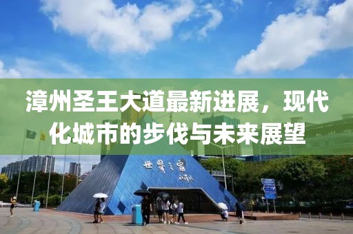 漳州圣王大道最新進(jìn)展，現(xiàn)代化城市的步伐與未來(lái)展望