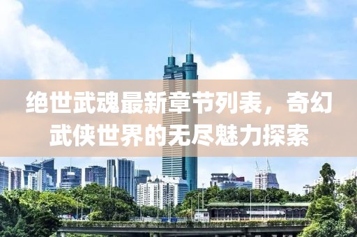 絕世武魂最新章節(jié)列表，奇幻武俠世界的無(wú)盡魅力探索