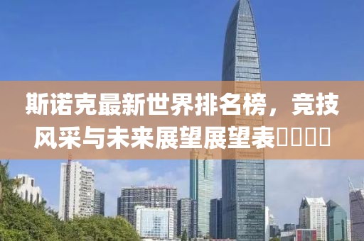 斯諾克最新世界排名榜，競(jìng)技風(fēng)采與未來(lái)展望展望表????