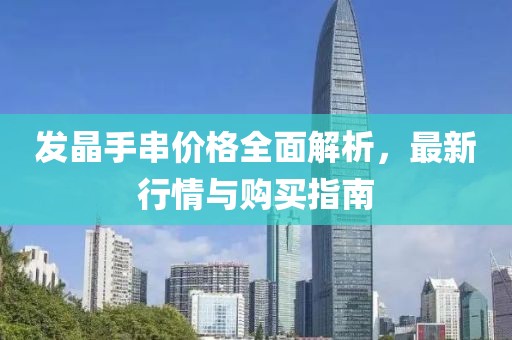 發(fā)晶手串價格全面解析，最新行情與購買指南