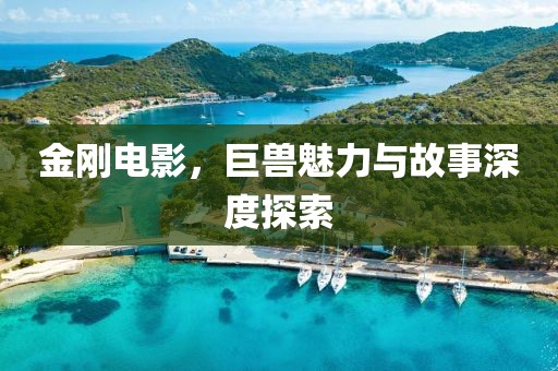 金剛電影，巨獸魅力與故事深度探索