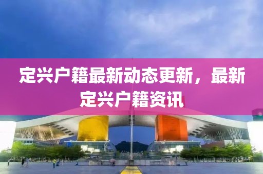 定興戶籍最新動態(tài)更新，最新定興戶籍資訊