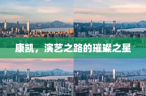 康凱，演藝之路的璀璨之星