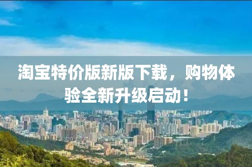 淘寶特價(jià)版新版下載，購(gòu)物體驗(yàn)全新升級(jí)啟動(dòng)！