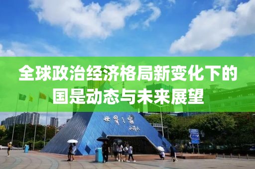 全球政治經(jīng)濟(jì)格局新變化下的國是動態(tài)與未來展望