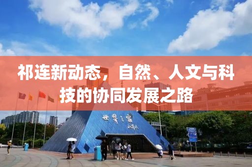 祁連新動態(tài)，自然、人文與科技的協(xié)同發(fā)展之路