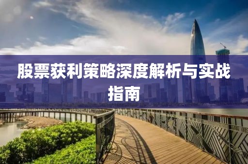 股票獲利策略深度解析與實戰(zhàn)指南