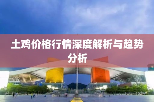 土雞價(jià)格行情深度解析與趨勢分析