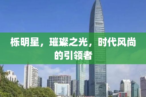 櫟明星，璀璨之光，時代風尚的引領者