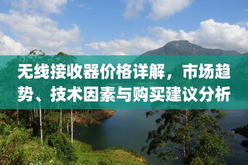 無(wú)線接收器價(jià)格詳解，市場(chǎng)趨勢(shì)、技術(shù)因素與購(gòu)買(mǎi)建議分析