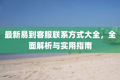 最新易到客服聯(lián)系方式大全，全面解析與實用指南