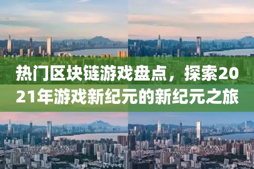 熱門區(qū)塊鏈游戲盤點(diǎn)，探索2021年游戲新紀(jì)元的新紀(jì)元之旅