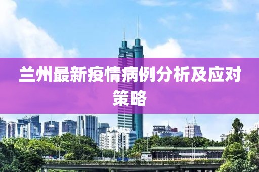 蘭州最新疫情病例分析及應對策略