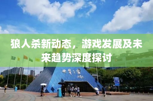 狼人殺新動(dòng)態(tài)，游戲發(fā)展及未來趨勢深度探討