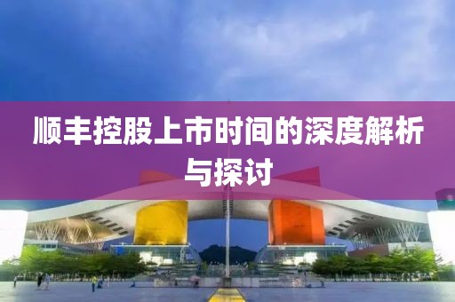 順豐控股上市時(shí)間的深度解析與探討