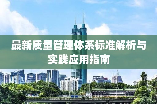 最新質(zhì)量管理體系標準解析與實踐應(yīng)用指南