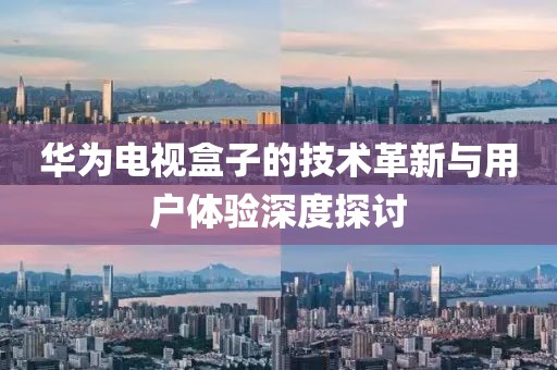 華為電視盒子的技術(shù)革新與用戶體驗深度探討