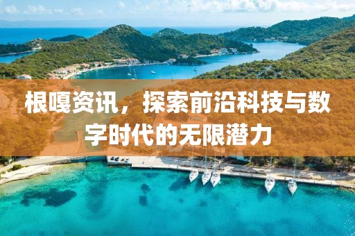 根嘎資訊，探索前沿科技與數(shù)字時代的無限潛力