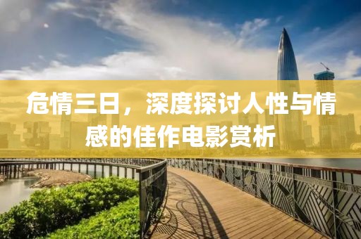 危情三日，深度探討人性與情感的佳作電影賞析