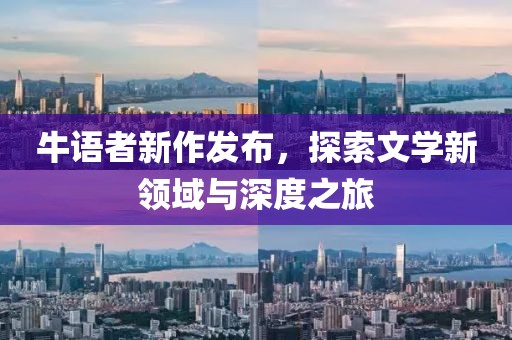 牛語者新作發(fā)布，探索文學(xué)新領(lǐng)域與深度之旅