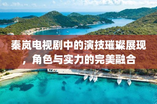 秦嵐電視劇中的演技璀璨展現(xiàn)，角色與實(shí)力的完美融合