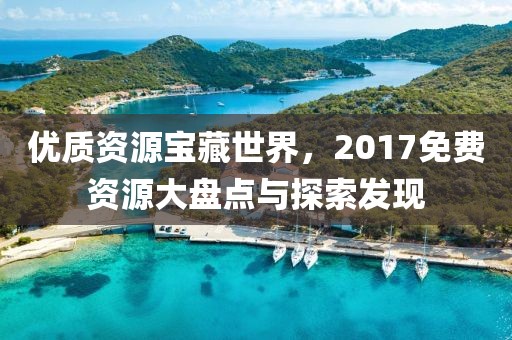 優(yōu)質(zhì)資源寶藏世界，2017免費(fèi)資源大盤點(diǎn)與探索發(fā)現(xiàn)