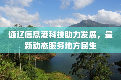 通遼信息港科技助力發(fā)展，最新動(dòng)態(tài)服務(wù)地方民生