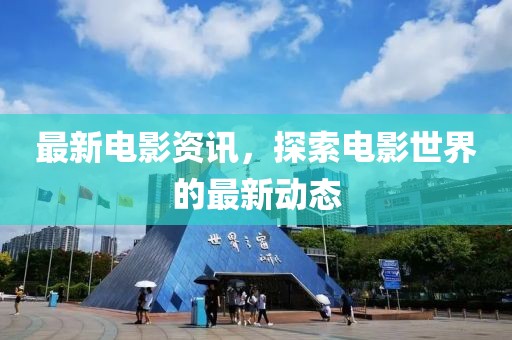 最新電影資訊，探索電影世界的最新動(dòng)態(tài)
