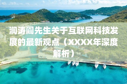 潤濤閻先生關于互聯(lián)網(wǎng)科技發(fā)展的最新觀點（XXXX年深度解析）