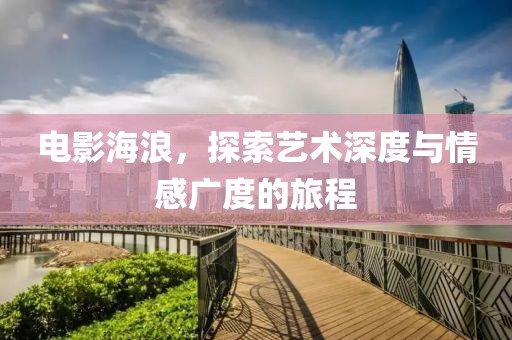 電影海浪，探索藝術深度與情感廣度的旅程