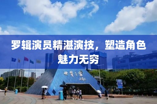羅輯演員精湛演技，塑造角色魅力無窮