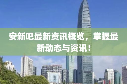 安新吧最新資訊概覽，掌握最新動(dòng)態(tài)與資訊！