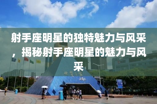 射手座明星的獨(dú)特魅力與風(fēng)采，揭秘射手座明星的魅力與風(fēng)采
