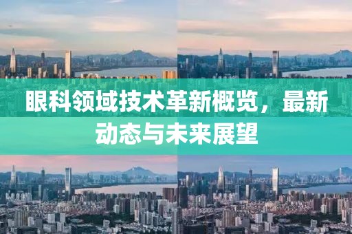 眼科領(lǐng)域技術(shù)革新概覽，最新動態(tài)與未來展望