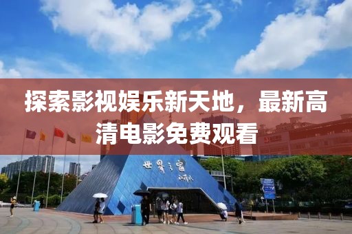 探索影視娛樂新天地，最新高清電影免費(fèi)觀看