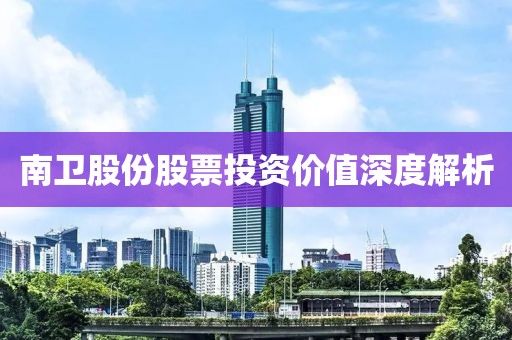 南衛(wèi)股份股票投資價值深度解析