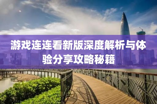 游戲連連看新版深度解析與體驗分享攻略秘籍
