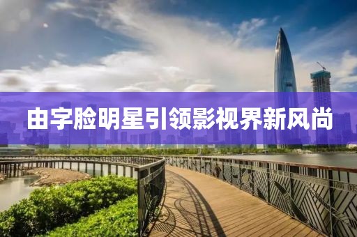 由字臉明星引領(lǐng)影視界新風(fēng)尚